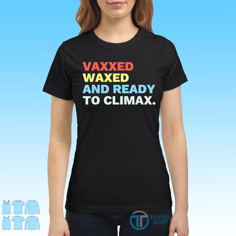 vaxxed waxed and ready to climax t shirt