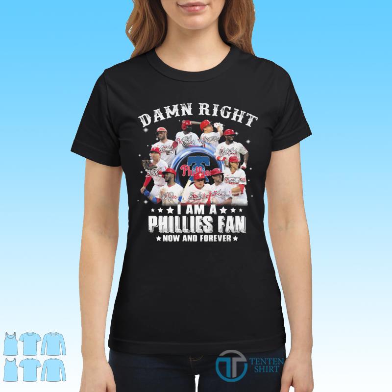 Damn Right I Am A Phillies Fan Now And Forever Shirt