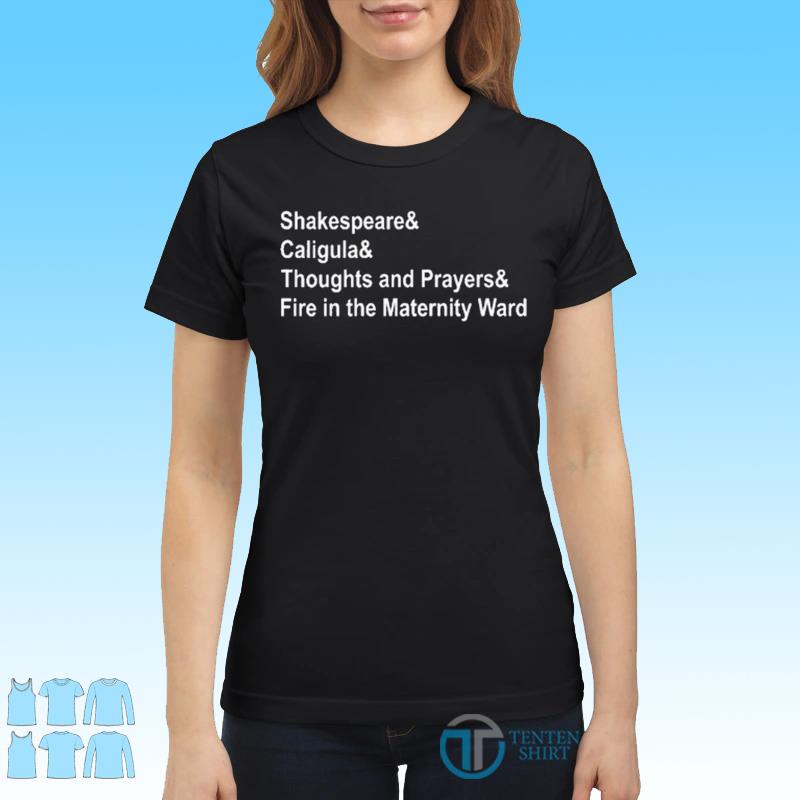 Shakespeare And Caligula And Thoughts And Prayers And Fire In The Maternity  Ward Shirt - Tentenshirts