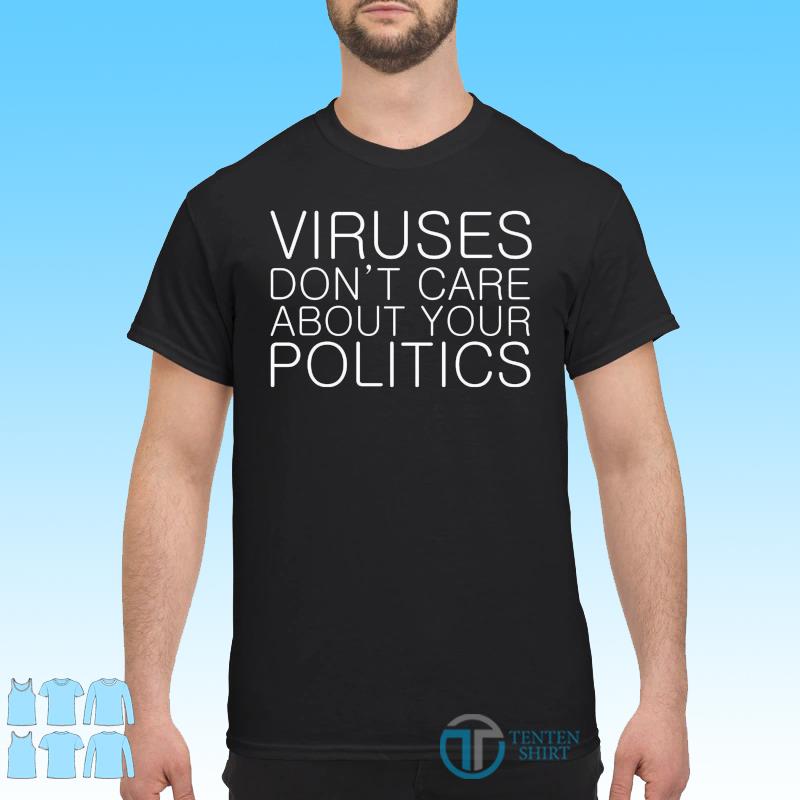 Viruses Don T Care About Your Politics Shirt Tentenshirts